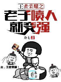 王者荣耀之老子怼人就变强txt