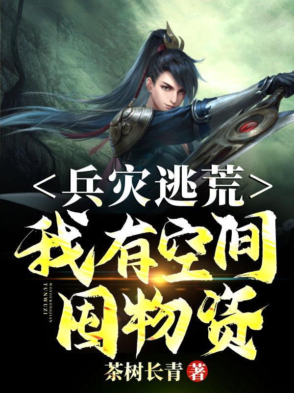 兵灾逃荒我有空间囤物资免费阅读全文茶树长青