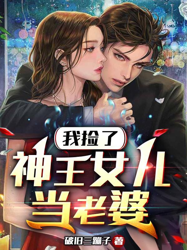 我捡了神王女儿当老婆 破旧三蹦子